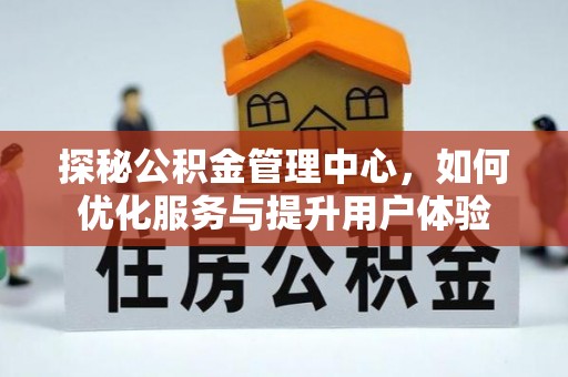 同安探秘公积金管理中心，如何优化服务与提升用户体验