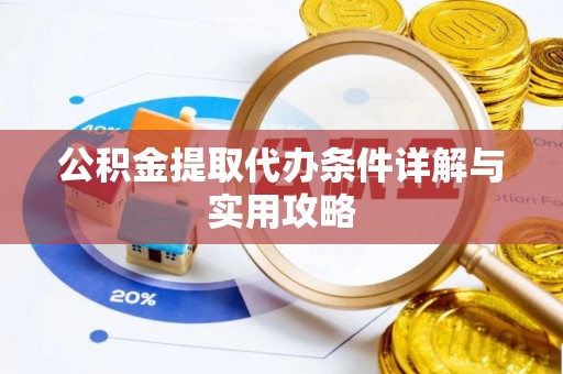 同安公积金提取代办条件详解与实用攻略
