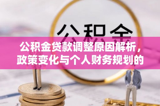 同安公积金贷款调整原因解析，政策变化与个人财务规划的影响