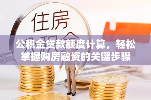 同安公积金贷款额度计算，轻松掌握购房融资的关键步骤