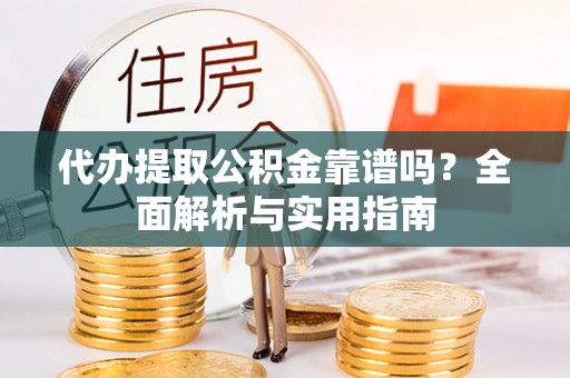 同安代办提取公积金靠谱吗？全面解析与实用指南