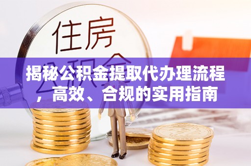 同安揭秘公积金提取代办理流程，高效、合规的实用指南
