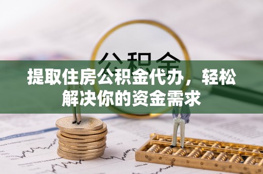 同安提取住房公积金代办，轻松解决你的资金需求