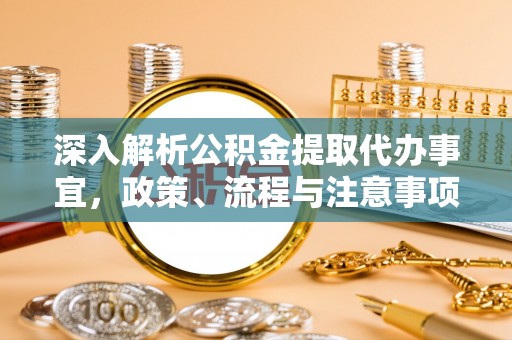 同安深入解析公积金提取代办事宜，政策、流程与注意事项全攻略