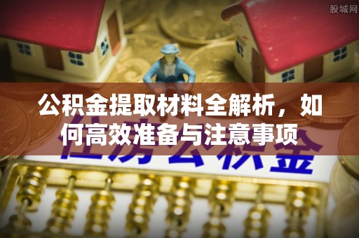 同安公积金提取材料全解析，如何高效准备与注意事项