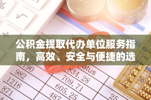 同安公积金提取代办单位服务指南，高效、安全与便捷的选择