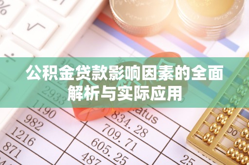 同安公积金贷款影响因素的全面解析与实际应用