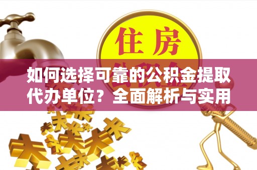 同安如何选择可靠的公积金提取代办单位？全面解析与实用指南