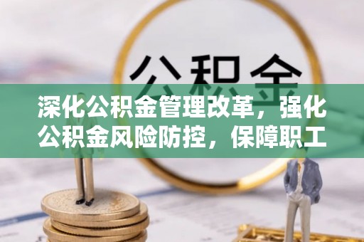 同安深化公积金管理改革，强化公积金风险防控，保障职工权益