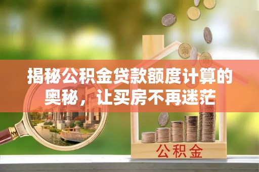 同安揭秘公积金贷款额度计算的奥秘，让买房不再迷茫