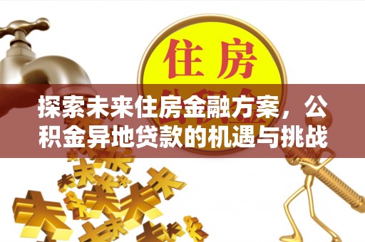 同安探索未来住房金融方案，公积金异地贷款的机遇与挑战
