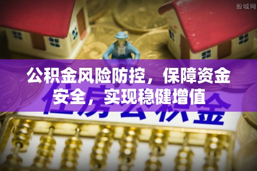 同安公积金风险防控，保障资金安全，实现稳健增值