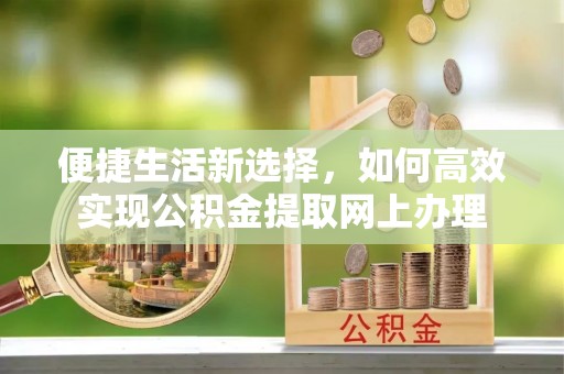 同安便捷生活新选择，如何高效实现公积金提取网上办理