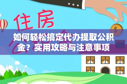 同安如何轻松搞定代办提取公积金？实用攻略与注意事项