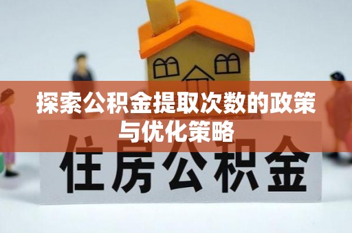 同安探索公积金提取次数的政策与优化策略