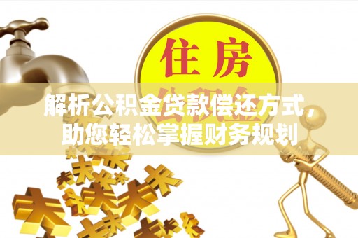 同安解析公积金贷款偿还方式，助您轻松掌握财务规划