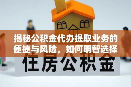 同安揭秘公积金代办提取业务的便捷与风险，如何明智选择？