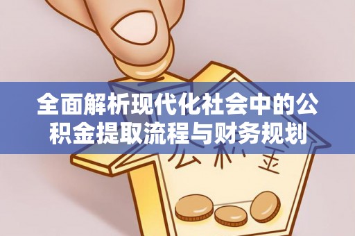 同安全面解析现代化社会中的公积金提取流程与财务规划