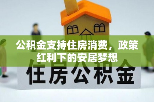 同安公积金支持住房消费，政策红利下的安居梦想