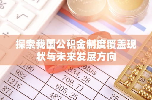 同安探索我国公积金制度覆盖现状与未来发展方向