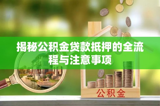 同安揭秘公积金贷款抵押的全流程与注意事项