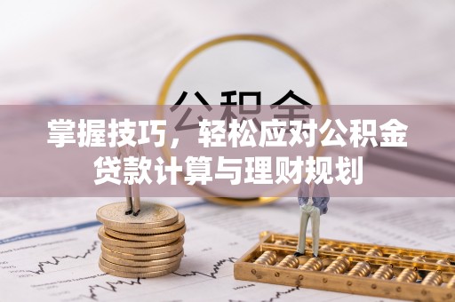 同安掌握技巧，轻松应对公积金贷款计算与理财规划