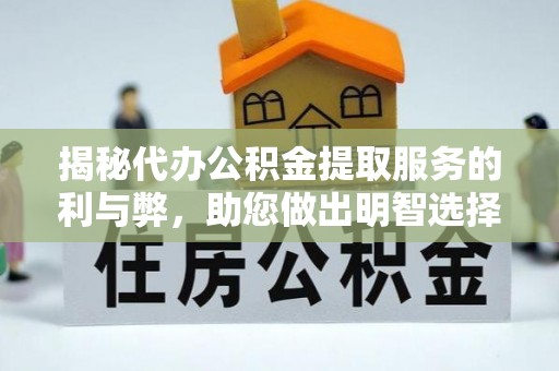 同安揭秘代办公积金提取服务的利与弊，助您做出明智选择