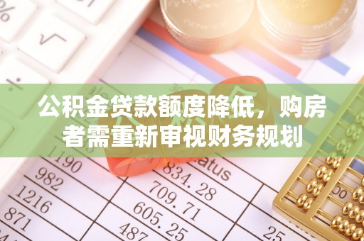 同安公积金贷款额度降低，购房者需重新审视财务规划