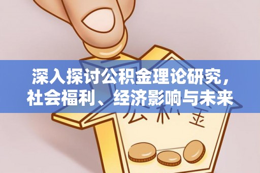 同安深入探讨公积金理论研究，社会福利、经济影响与未来展望