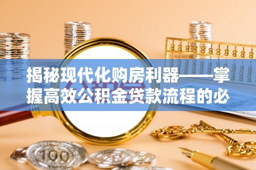 同安揭秘现代化购房利器——掌握高效公积金贷款流程的必备指南