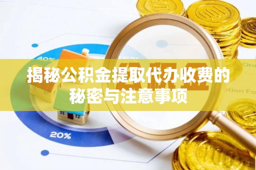 同安揭秘公积金提取代办收费的秘密与注意事项