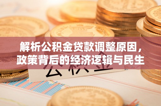 同安解析公积金贷款调整原因，政策背后的经济逻辑与民生影响