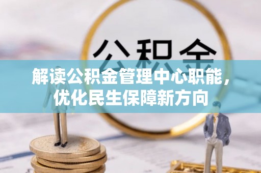 同安解读公积金管理中心职能，优化民生保障新方向