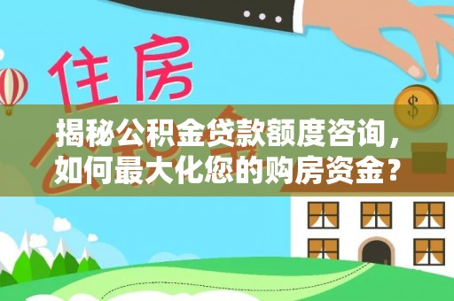 同安揭秘公积金贷款额度咨询，如何最大化您的购房资金？