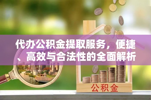 同安代办公积金提取服务，便捷、高效与合法性的全面解析