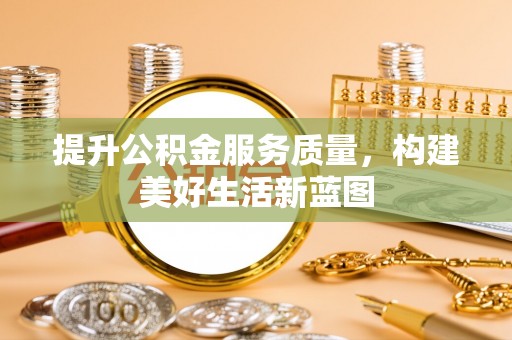 同安提升公积金服务质量，构建美好生活新蓝图