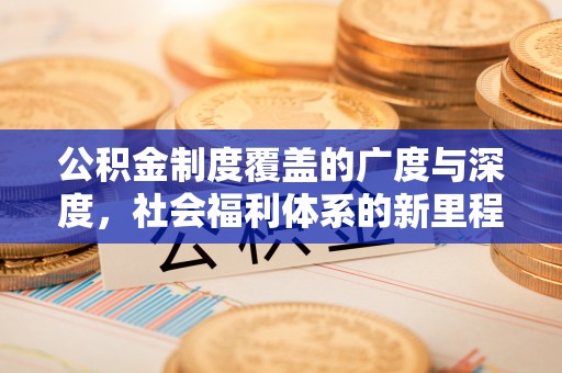 同安公积金制度覆盖的广度与深度，社会福利体系的新里程碑