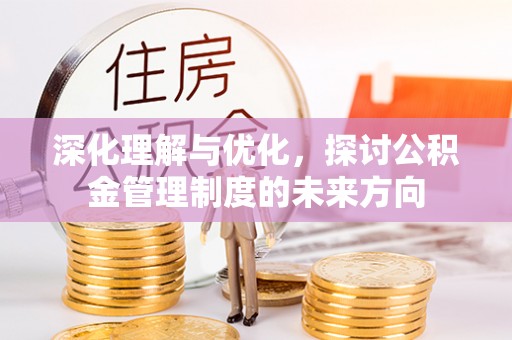 同安深化理解与优化，探讨公积金管理制度的未来方向