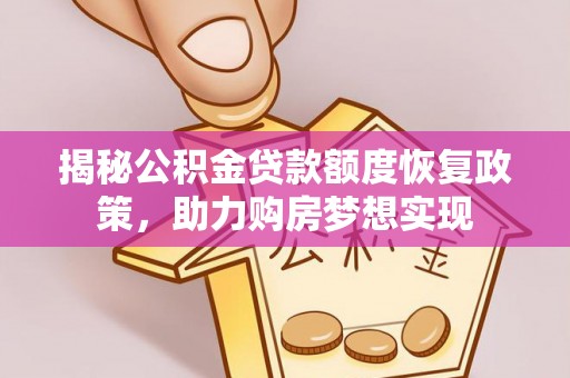 同安揭秘公积金贷款额度恢复政策，助力购房梦想实现
