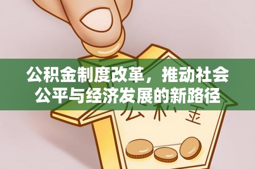 同安公积金制度改革，推动社会公平与经济发展的新路径