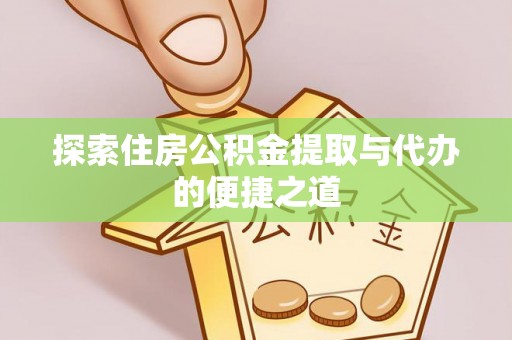同安探索住房公积金提取与代办的便捷之道