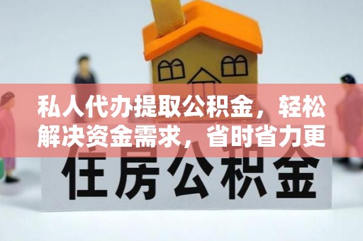 同安私人代办提取公积金，轻松解决资金需求，省时省力更高效