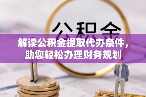同安解读公积金提取代办条件，助您轻松办理财务规划