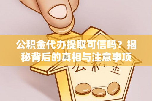 同安公积金代办提取可信吗？揭秘背后的真相与注意事项