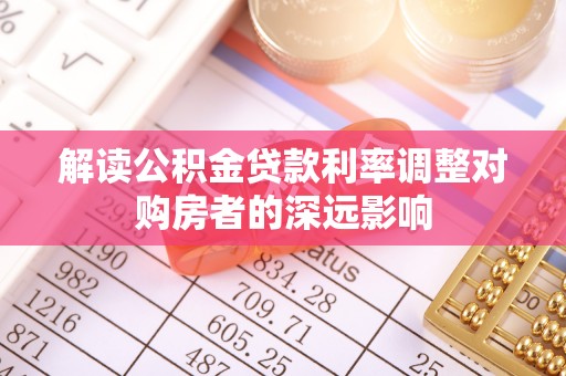 同安解读公积金贷款利率调整对购房者的深远影响