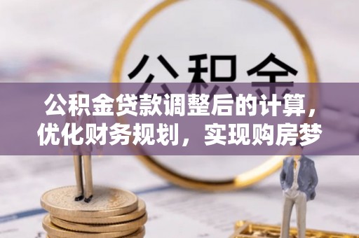 同安公积金贷款调整后的计算，优化财务规划，实现购房梦想