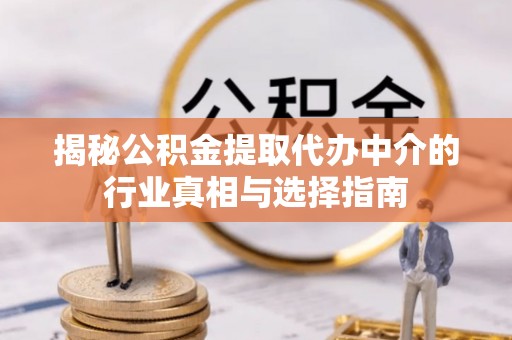 同安揭秘公积金提取代办中介的行业真相与选择指南