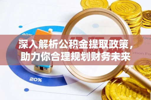 同安深入解析公积金提取政策，助力你合理规划财务未来