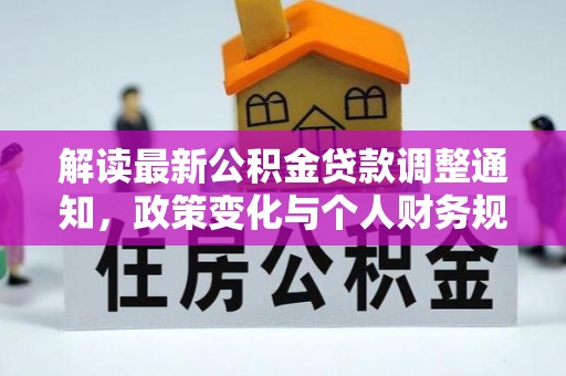 同安解读最新公积金贷款调整通知，政策变化与个人财务规划的影响