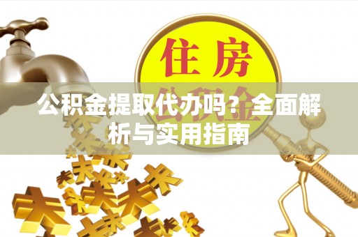 同安公积金提取代办吗？全面解析与实用指南